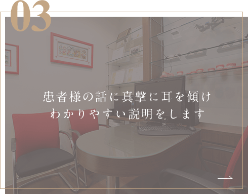 患者様の話に真撃に耳を傾けわかりやすい説明をします