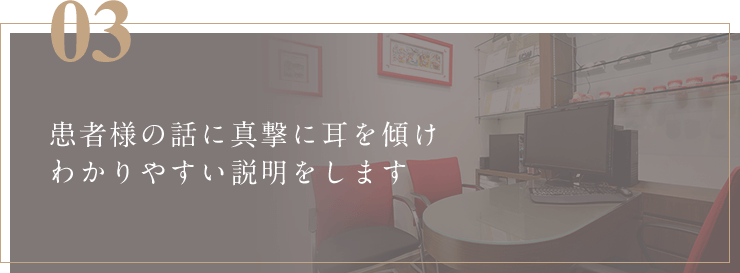 患者様の話に真撃に耳を傾けわかりやすい説明をします