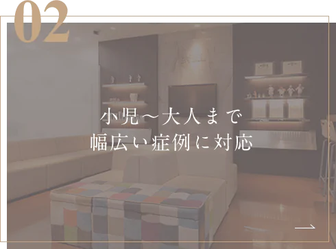 小児～大人まで幅広い症例に対応