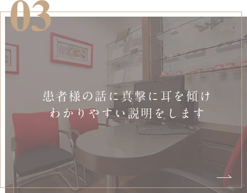 患者様の話に真撃に耳を傾けわかりやすい説明をします