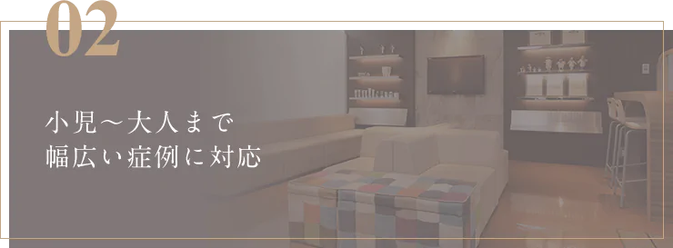 小児～大人まで幅広い症例に対応