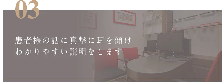 患者様の話に真撃に耳を傾けわかりやすい説明をします